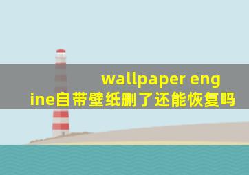 wallpaper engine自带壁纸删了还能恢复吗